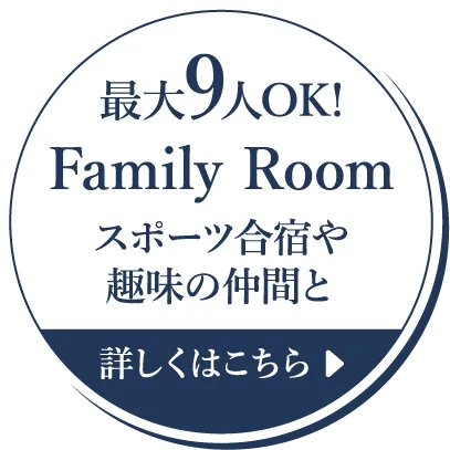 最大9人OK!Family Roomスポーツ合宿や趣味の仲間と　詳しくはこちら